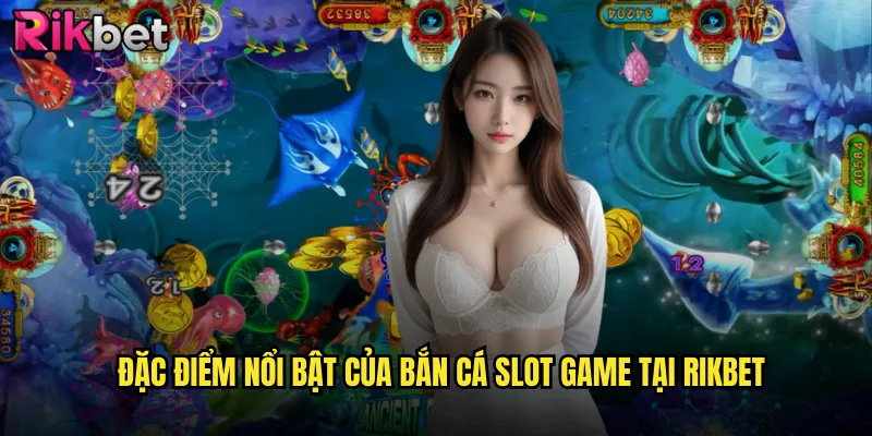 Bắn Cá Slot Game rikbet Phiên Bản Nâng Cấp Đầy Thú Vị 2 Đặc Điểm Nổi Bật Của Bắn Cá Slot Game Tại rikbet