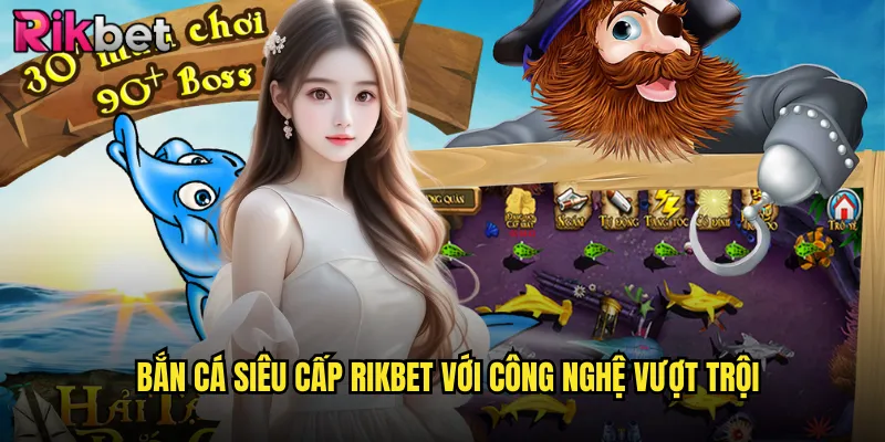 Bắn Cá Siêu Cấp rikbet Với Công Nghệ Vượt Trội