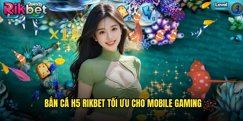 Bắn Cá H5 rikbet Tối Ưu Cho Mobile Gaming