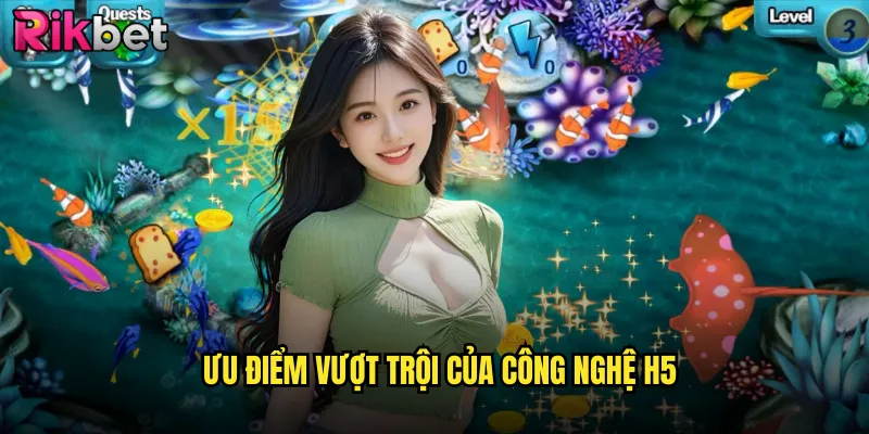 Ưu Điểm Vượt Trội Của Công Nghệ H5