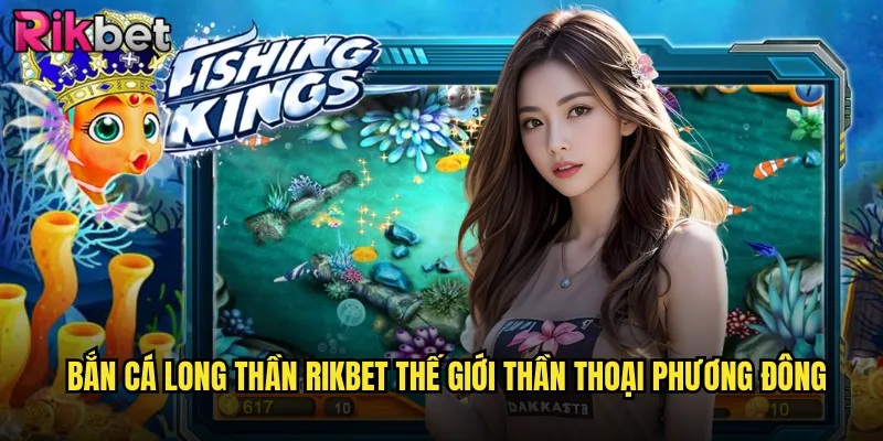 Bắn Cá Long Thần rikbet Thế Giới Thần Thoại Phương Đông