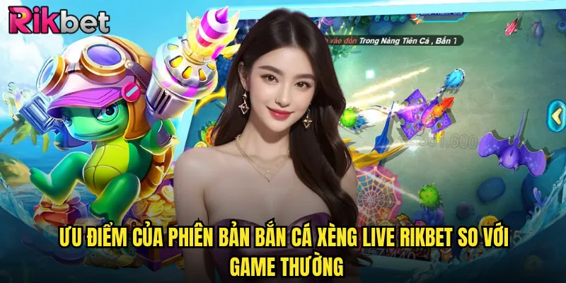 Ưu Điểm Của Phiên Bản Bắn Cá Xèng Live rikbet So Với Game Thường