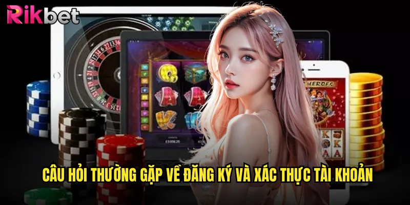 Câu Hỏi Thường Gặp về đăng ký và xác thực tài khoản