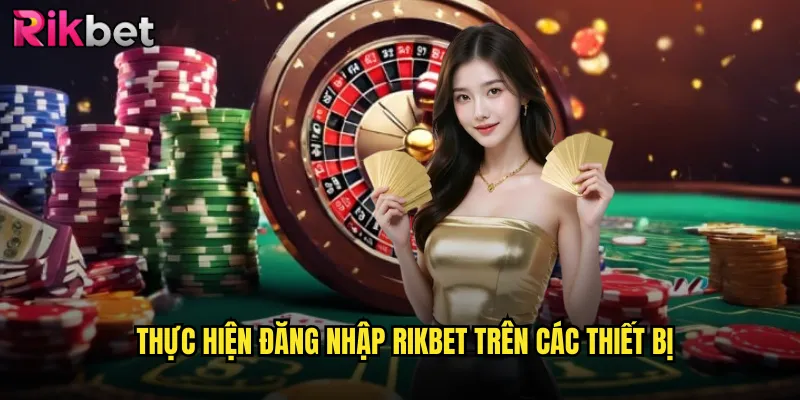 Thực hiện đăng nhập rikbet trên các thiết bị