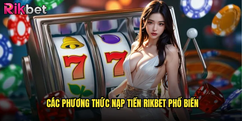 Hướng Dẫn Nạp Tiền rikbet Siêu Tốc Với Mọi Phương Thức Thanh Toán 2 Các phương thức nạp tiền rikbet phổ biến