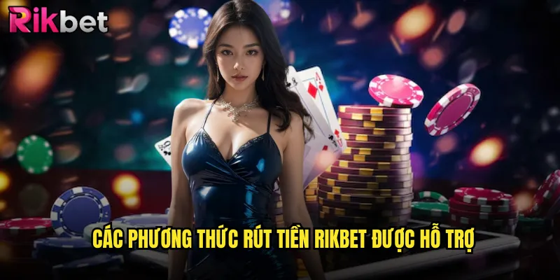 Quy Trình Rút Tiền rikbet Nhanh Nhất Với Tỷ Lệ Thành Công 100% 2 Các phương thức rút tiền rikbet được hỗ trợ